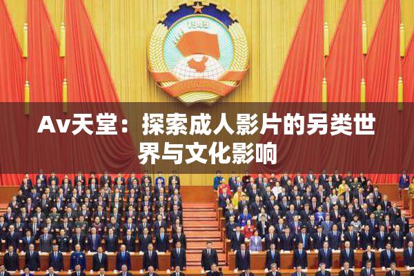 Av天堂：探索成人影片的另类世界与文化影响