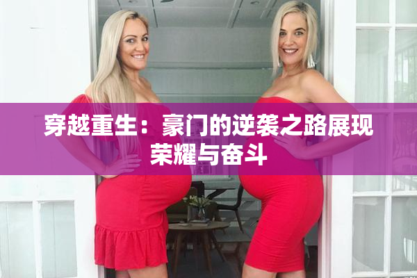 穿越重生：豪门的逆袭之路展现荣耀与奋斗