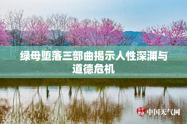 绿母堕落三部曲揭示人性深渊与道德危机