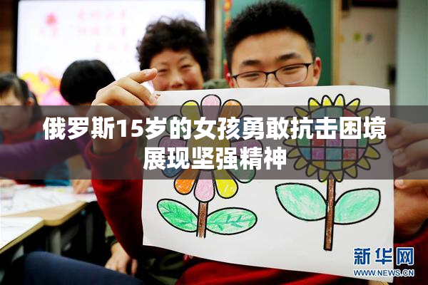 俄罗斯15岁的女孩勇敢抗击困境展现坚强精神