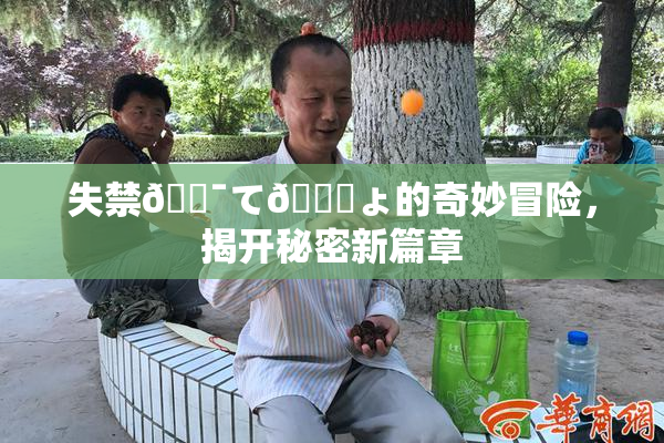 失禁🔯て🎆ょ的奇妙冒险，揭开秘密新篇章