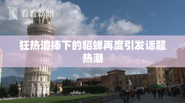 狂热追捧下的貂蝉再度引发话题热潮