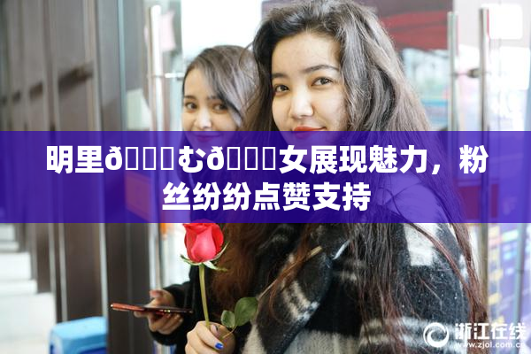 明里😚む🍍女展现魅力，粉丝纷纷点赞支持