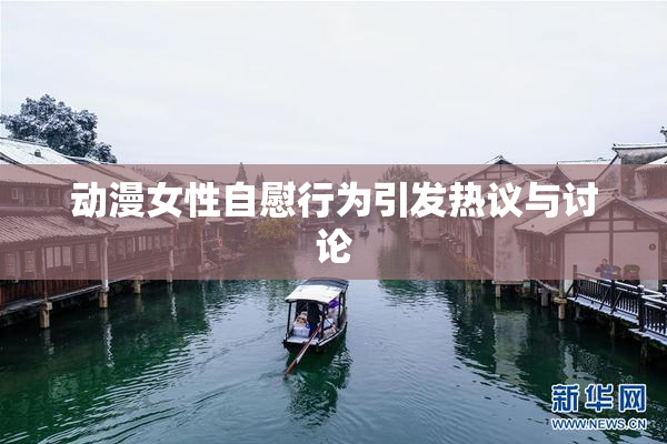 动漫女性自慰行为引发热议与讨论
