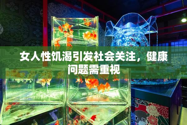 女人性饥渴引发社会关注，健康问题需重视