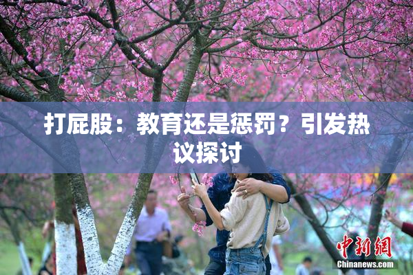 打屁股：教育还是惩罚？引发热议探讨