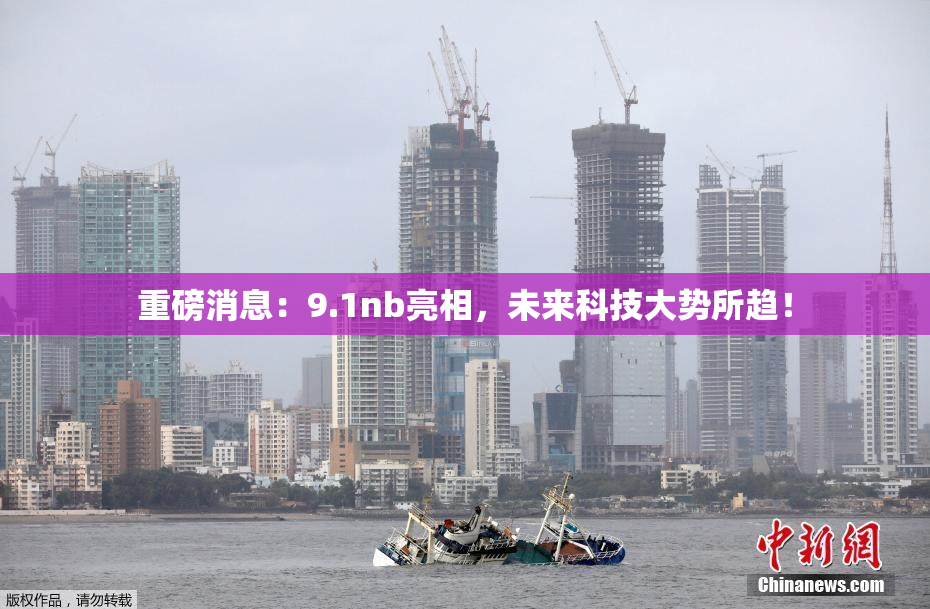 重磅消息：9.1nb亮相，未来科技大势所趋！