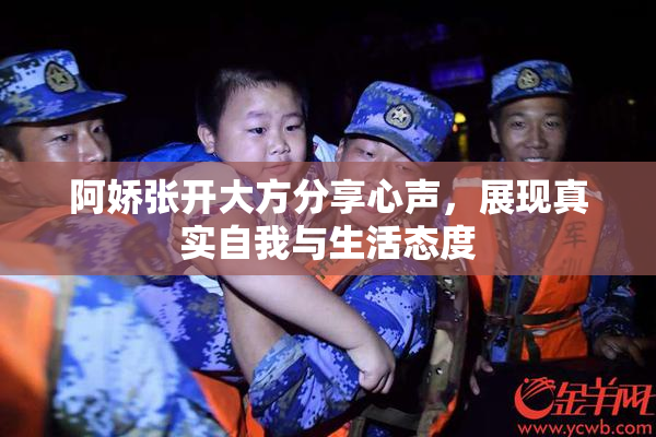 阿娇张开大方分享心声，展现真实自我与生活态度