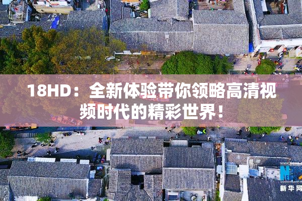 18HD：全新体验带你领略高清视频时代的精彩世界！
