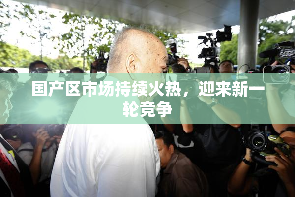 国产区市场持续火热，迎来新一轮竞争