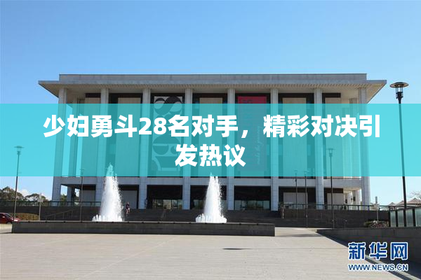少妇勇斗28名对手，精彩对决引发热议
