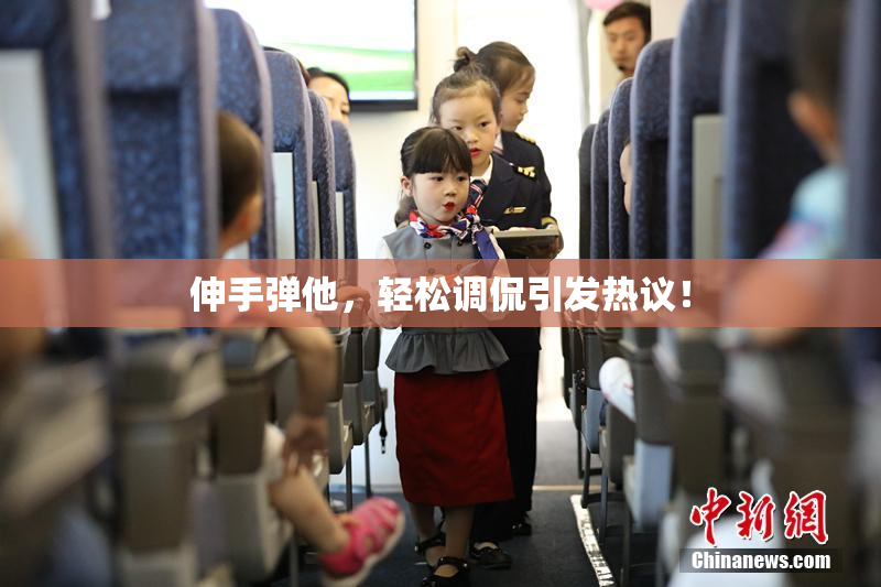 伸手弹他，轻松调侃引发热议！