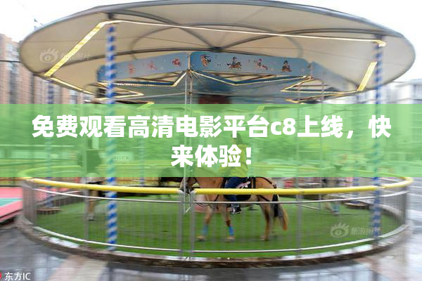 免费观看高清电影平台c8上线，快来体验！