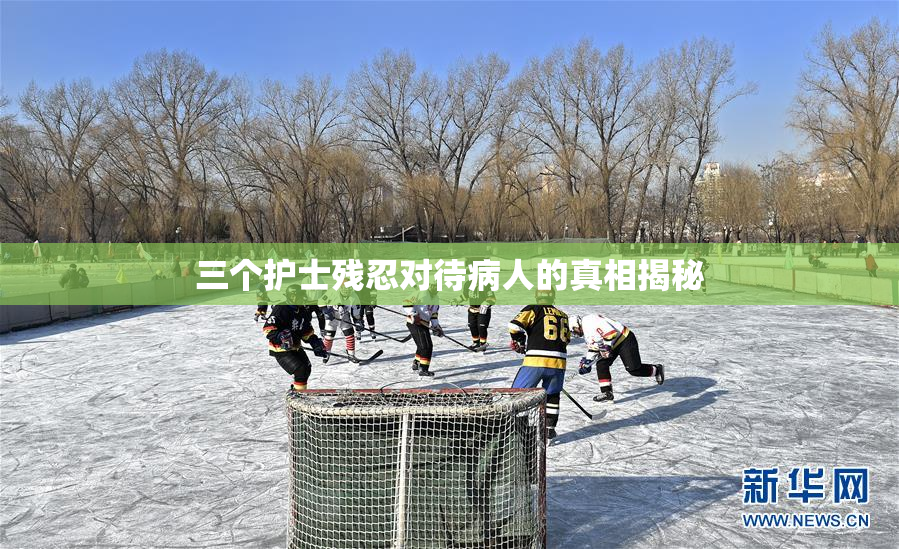 三个护士残忍对待病人的真相揭秘