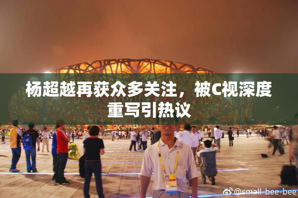 杨超越再获众多关注，被C视深度重写引热议
