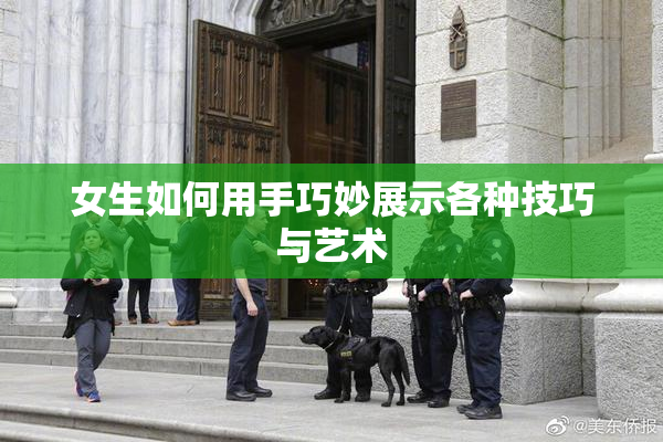 女生如何用手巧妙展示各种技巧与艺术