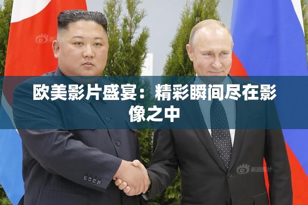 欧美影片盛宴：精彩瞬间尽在影像之中