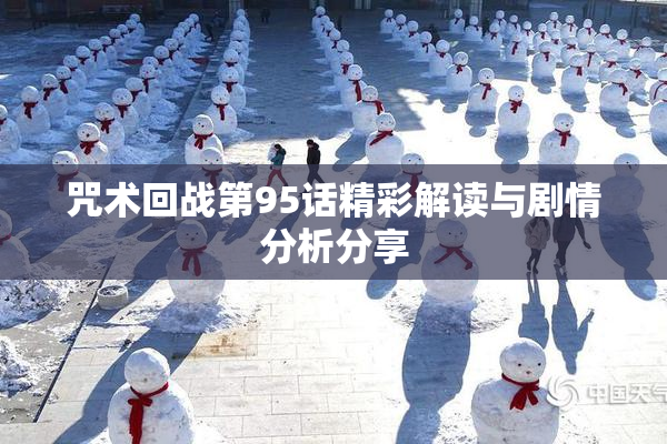 咒术回战第95话精彩解读与剧情分析分享