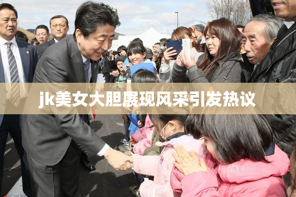 jk美女大胆展现风采引发热议