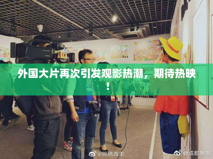 外国大片再次引发观影热潮，期待热映！