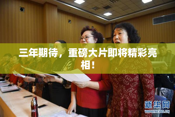 三年期待，重磅大片即将精彩亮相！