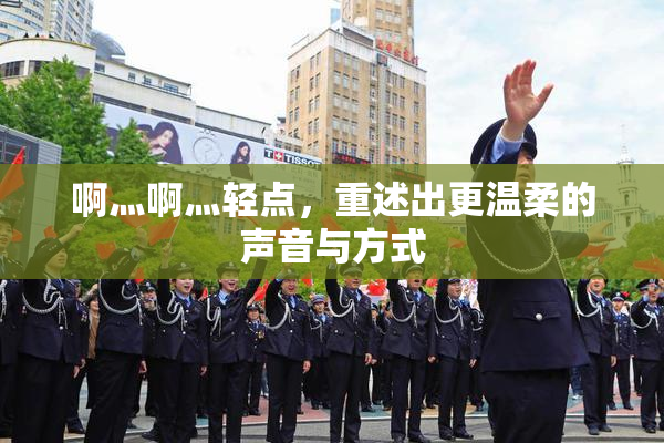 啊灬啊灬轻点，重述出更温柔的声音与方式