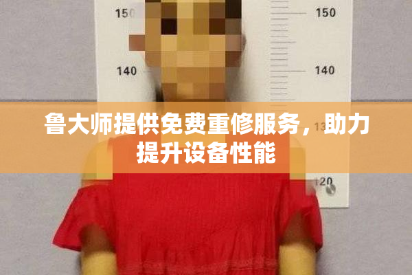 鲁大师提供免费重修服务，助力提升设备性能