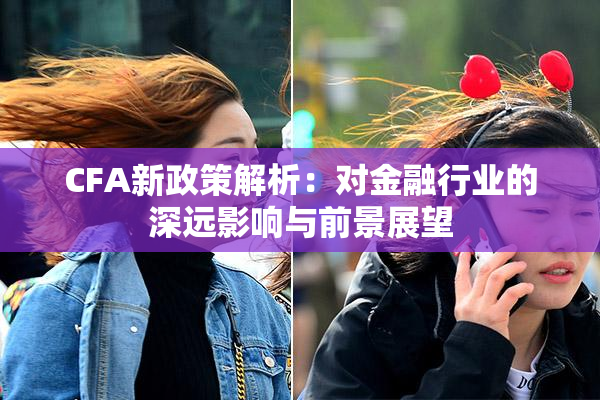 CFA新政策解析：对金融行业的深远影响与前景展望