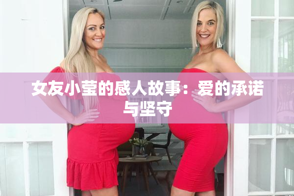 女友小莹的感人故事：爱的承诺与坚守