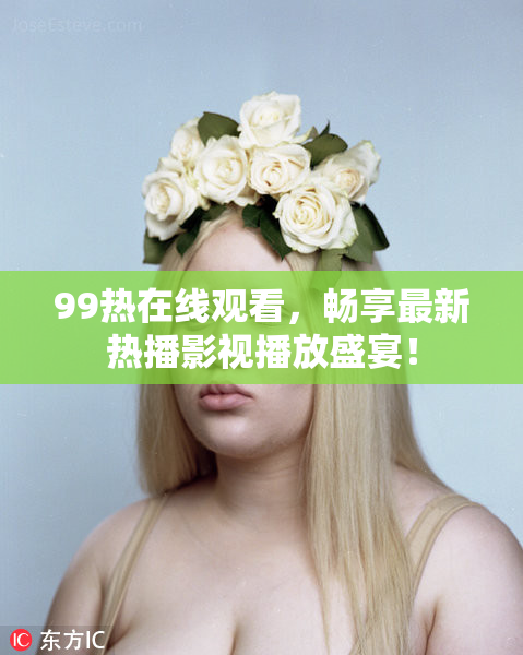 99热在线观看，畅享最新热播影视播放盛宴！