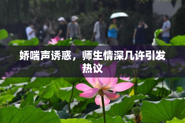 娇喘声诱惑，师生情深几许引发热议
