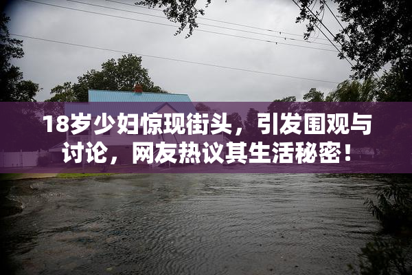 18岁少妇惊现街头，引发围观与讨论，网友热议其生活秘密！