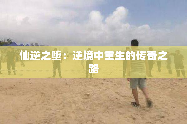 仙逆之堕：逆境中重生的传奇之路