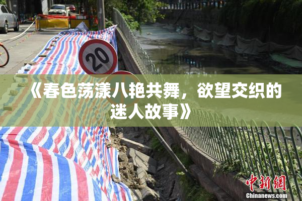 《春色荡漾八艳共舞，欲望交织的迷人故事》