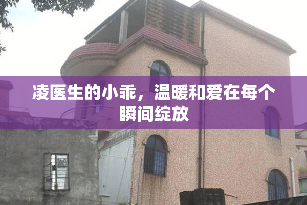 凌医生的小乖，温暖和爱在每个瞬间绽放