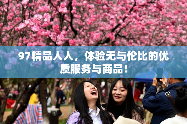97精品人人，体验无与伦比的优质服务与商品！