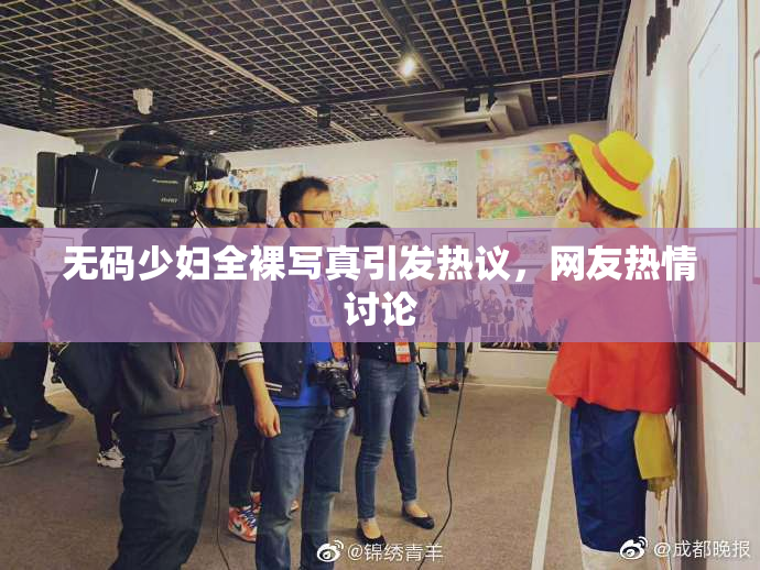 无码少妇全裸写真引发热议，网友热情讨论