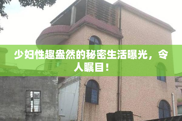 少妇性趣盎然的秘密生活曝光，令人瞩目！
