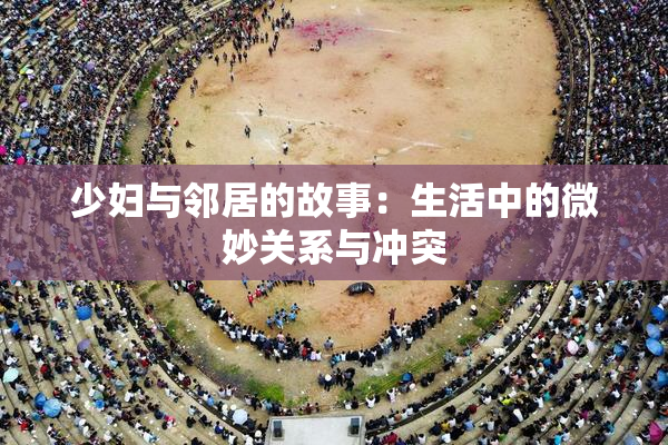 少妇与邻居的故事：生活中的微妙关系与冲突