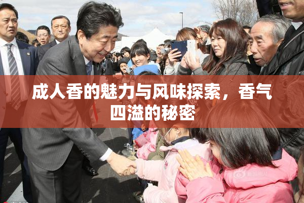 成人香的魅力与风味探索，香气四溢的秘密