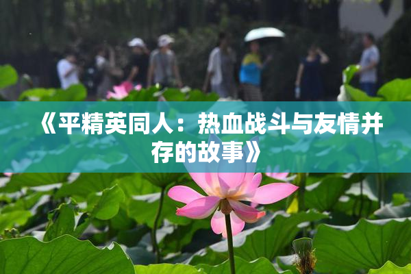 《平精英同人：热血战斗与友情并存的故事》