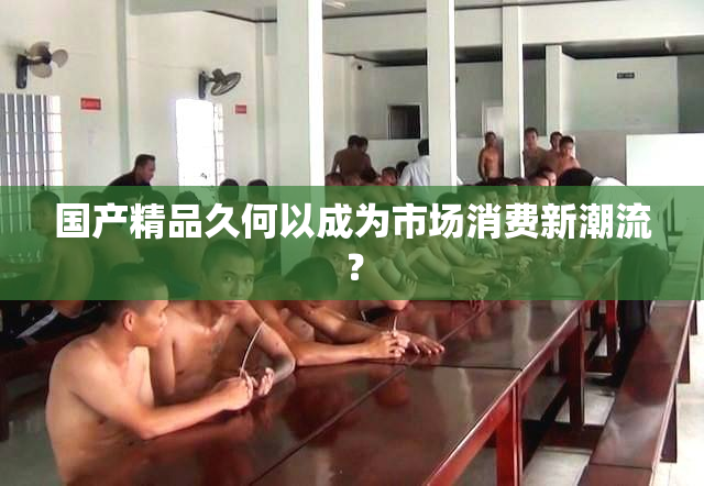 国产精品久何以成为市场消费新潮流？