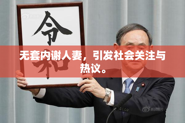 无套内谢人妻，引发社会关注与热议。