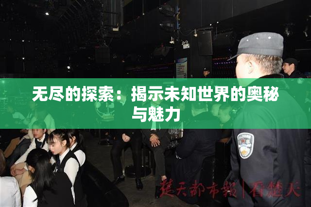 无尽的探索：揭示未知世界的奥秘与魅力