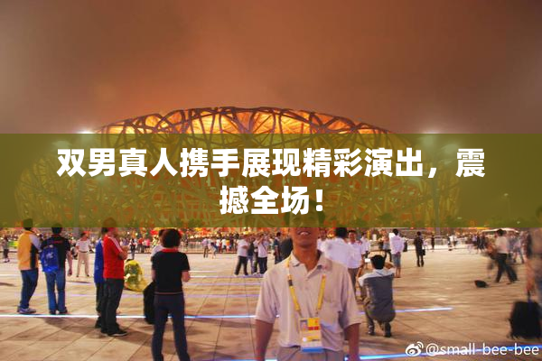 双男真人携手展现精彩演出，震撼全场！