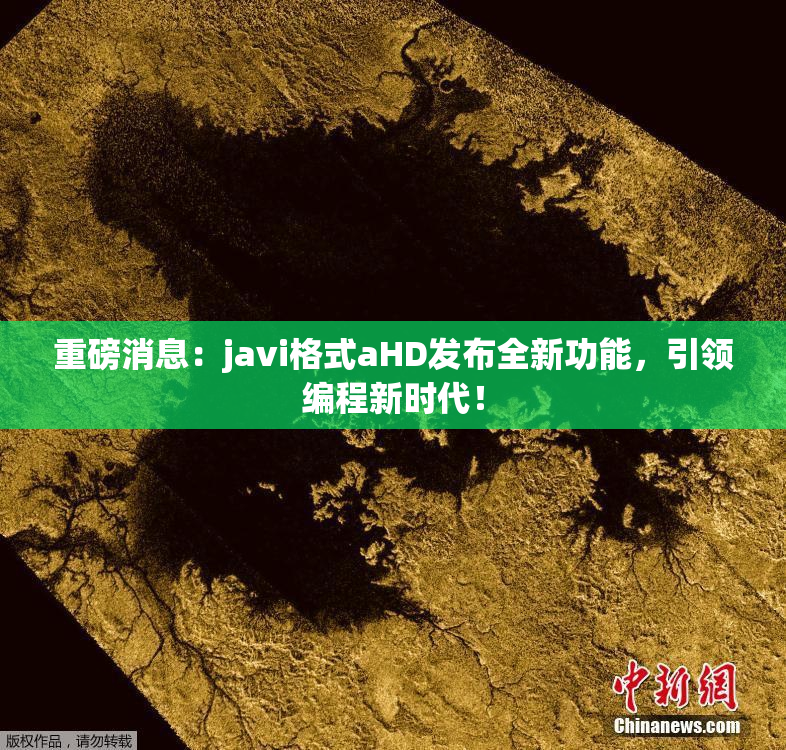 重磅消息：javi格式aHD发布全新功能，引领编程新时代！