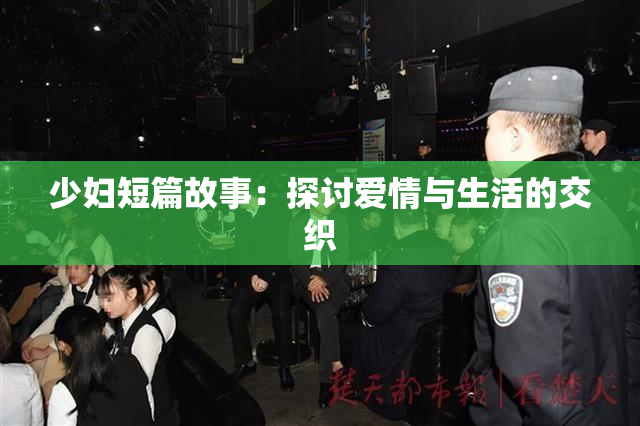 少妇短篇故事：探讨爱情与生活的交织