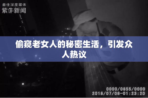 偷窥老女人的秘密生活，引发众人热议