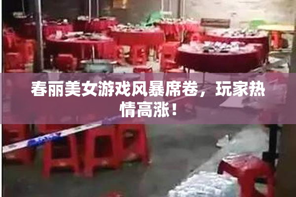 春丽美女游戏风暴席卷，玩家热情高涨！