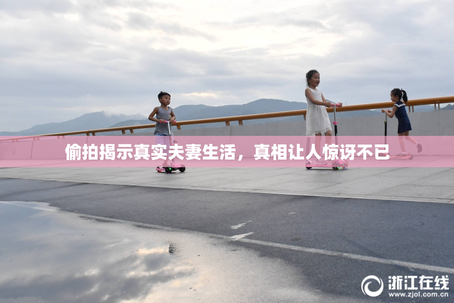 偷拍揭示真实夫妻生活，真相让人惊讶不已